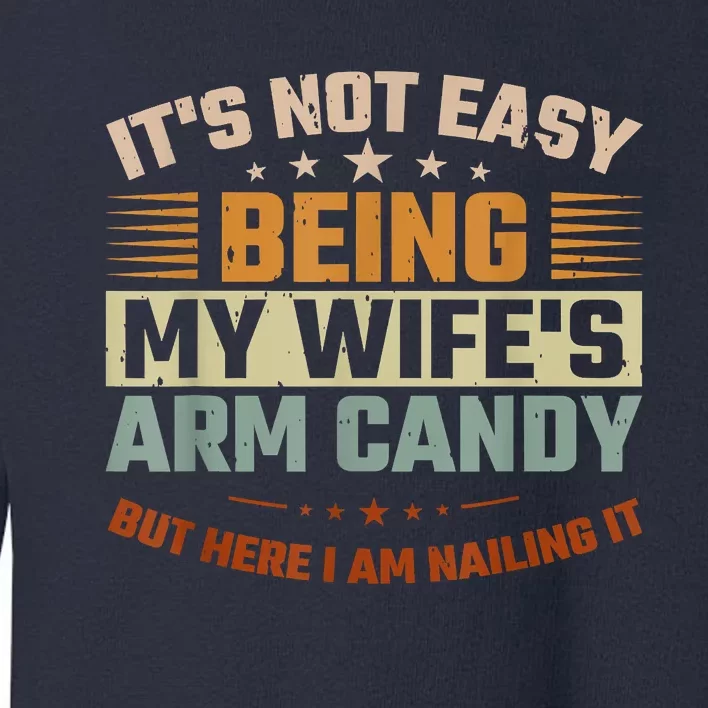 Its Not Easy Being My Wifes Arm Candy Here I Am Nailing It Toddler Sweatshirt