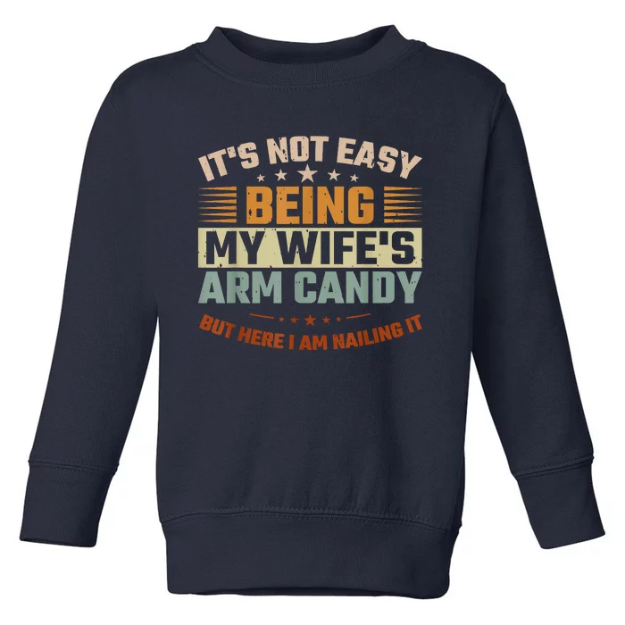 Its Not Easy Being My Wifes Arm Candy Here I Am Nailing It Toddler Sweatshirt