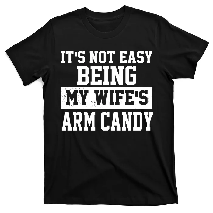 It's Not Easy Being My Wife's Arm Candy T-Shirt