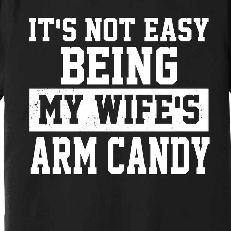 It's Not Easy Being My Wife's Arm Candy Premium T-Shirt