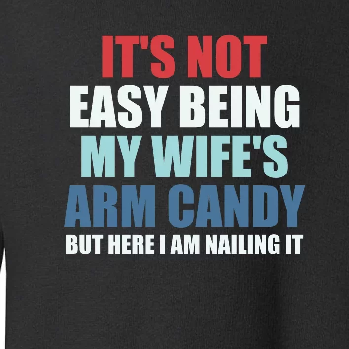 It's Not Easy Being My Wife's Arm Candy Toddler Sweatshirt