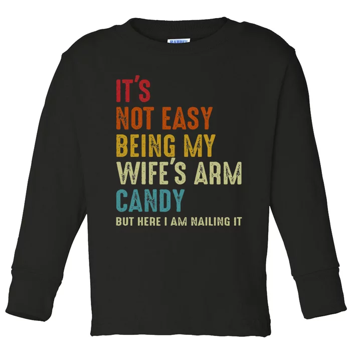 Its Not Easy Being My Wifes Arm Candy But Here I Am Nailin Toddler Long Sleeve Shirt