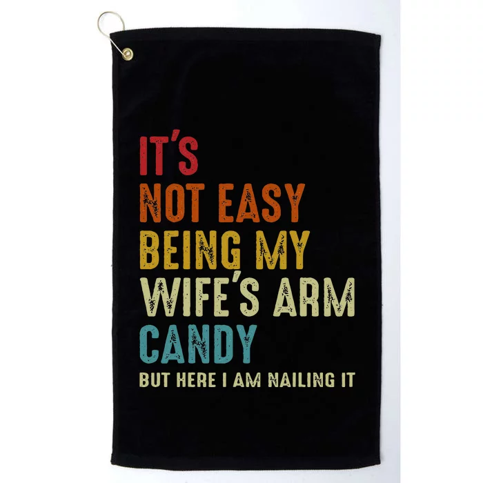 Its Not Easy Being My Wifes Arm Candy But Here I Am Nailin Platinum Collection Golf Towel