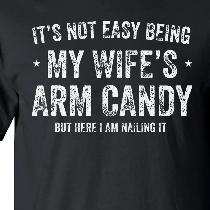 It's Not Easy Being My Wife's Arm Candy but here i am nailin Tall T-Shirt