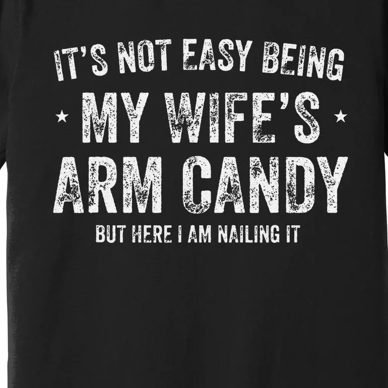 It's Not Easy Being My Wife's Arm Candy but here i am nailin Premium T-Shirt