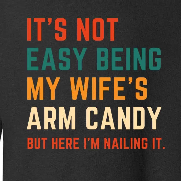 It's Not Easy Being My Wife's Arm Candy Toddler Sweatshirt