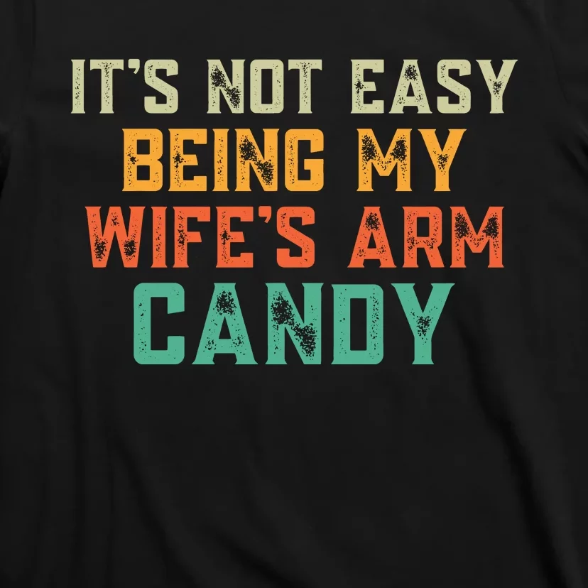 It's Not Easy Being My WIfes Arm Candy Hilarious Husband T-Shirt