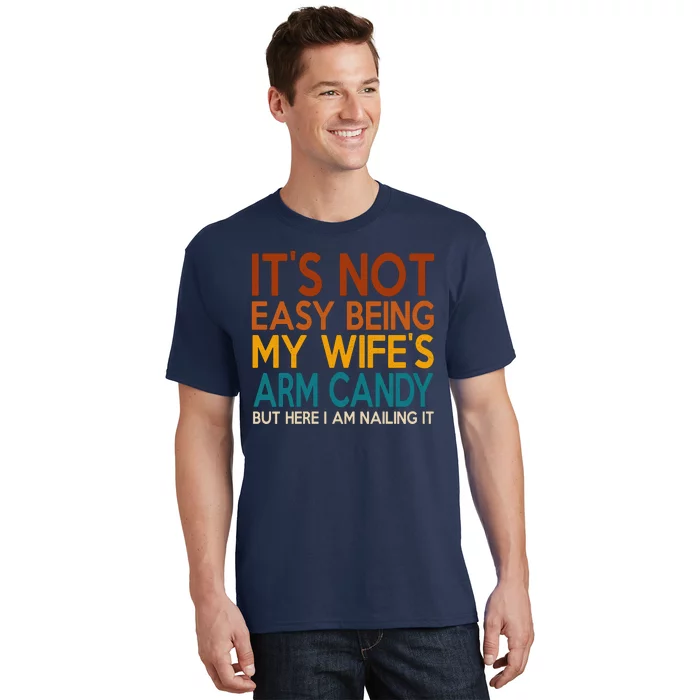 Its Not Easy Being My Wifes Arm Candy But Here I Am T-Shirt