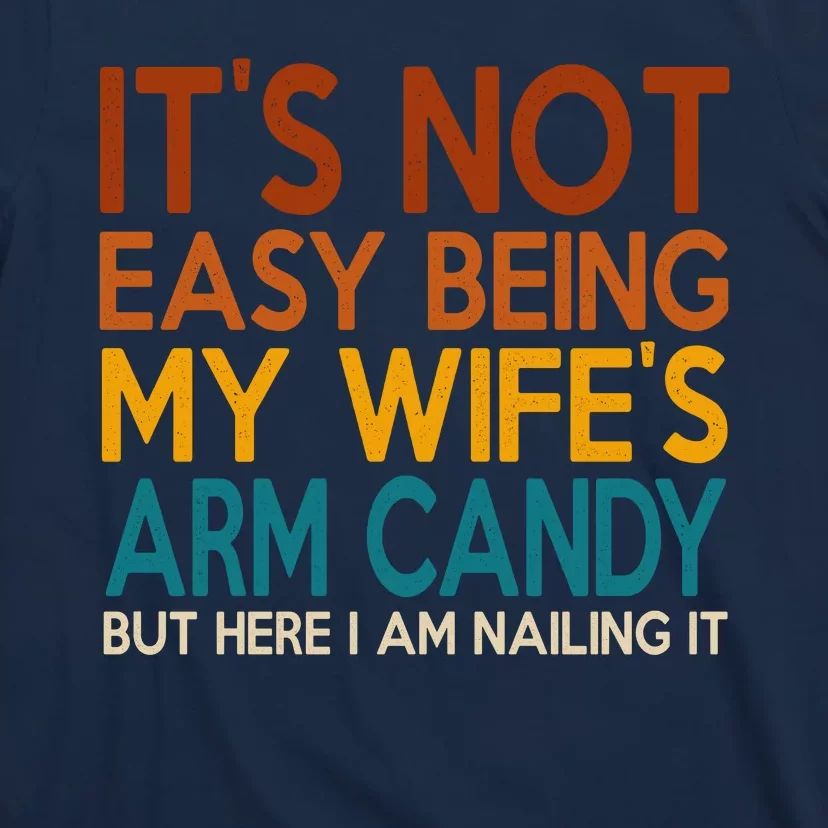 Its Not Easy Being My Wifes Arm Candy But Here I Am T-Shirt