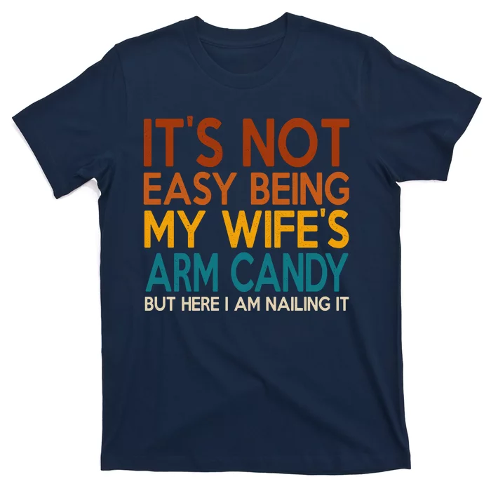 Its Not Easy Being My Wifes Arm Candy But Here I Am T-Shirt