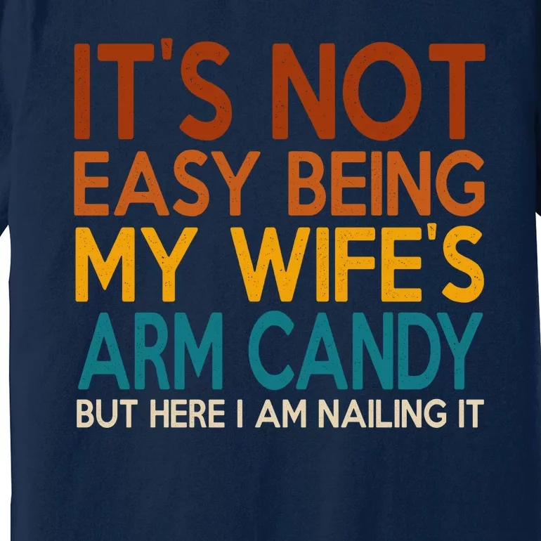 Its Not Easy Being My Wifes Arm Candy But Here I Am Premium T-Shirt