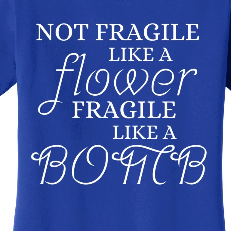 IM Not Fragile Like A Flower IM Fragile Like A Bomb Funny Meaningful Gift Women's T-Shirt