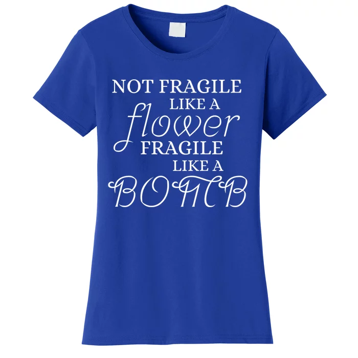 IM Not Fragile Like A Flower IM Fragile Like A Bomb Funny Meaningful Gift Women's T-Shirt