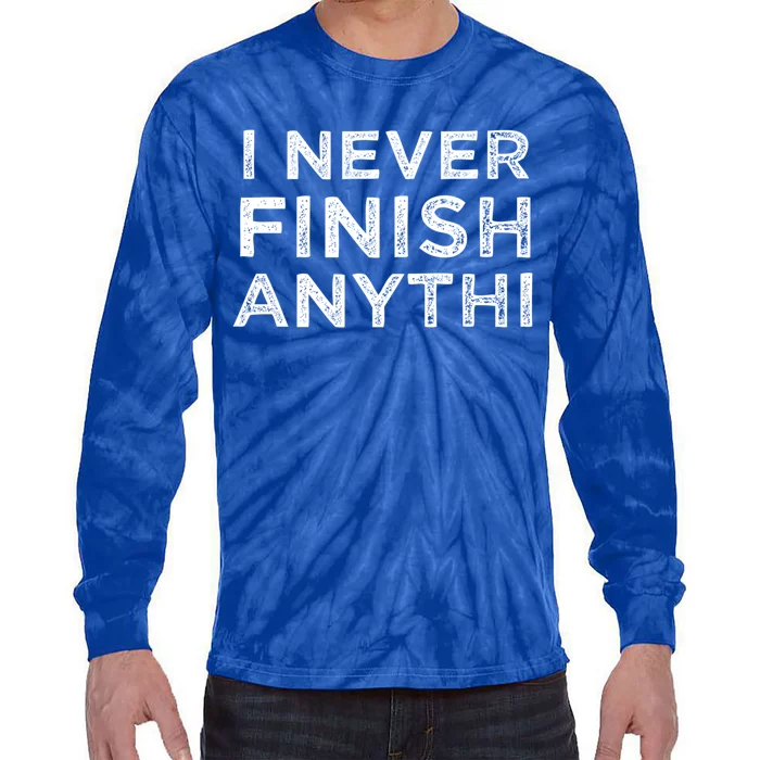 I Never Finish Anythi Anything Funny Friend Family Funny Gift Funny Gift Tie-Dye Long Sleeve Shirt