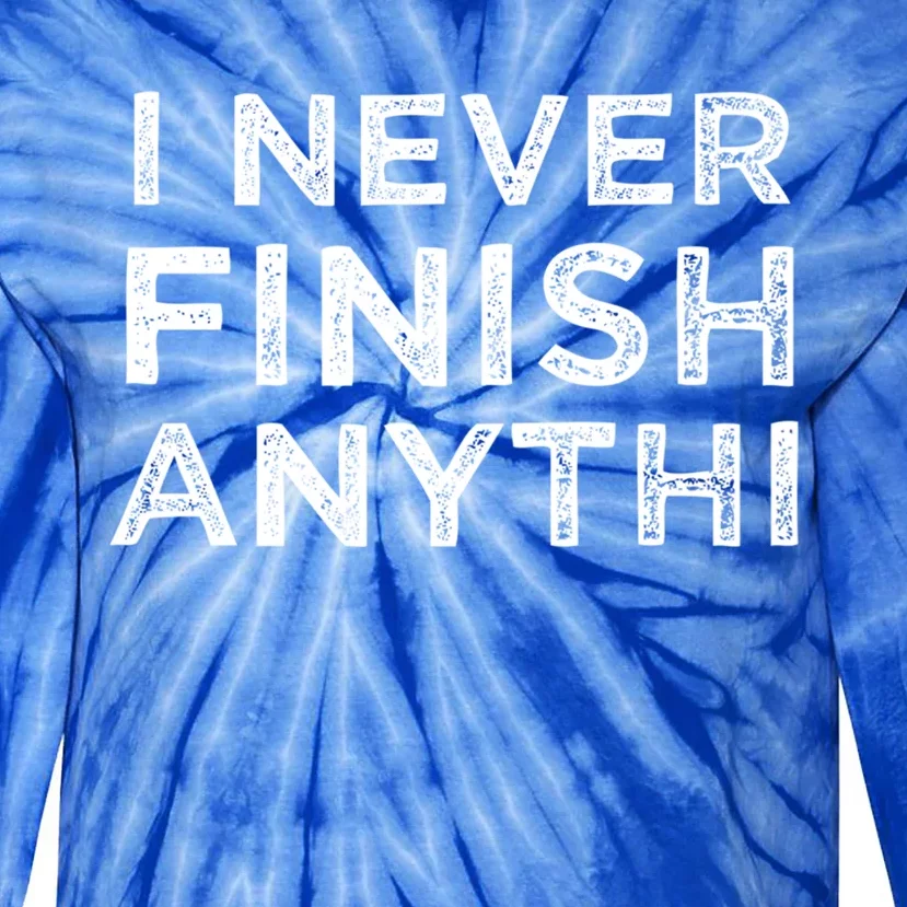 I Never Finish Anythi Anything Funny Friend Family Funny Gift Funny Gift Tie-Dye Long Sleeve Shirt