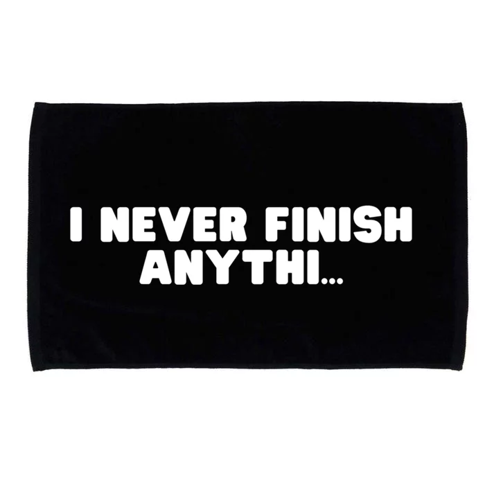 I Never Finish Anythi Anything Humor Novelty Sarcastic Cute Gift Microfiber Hand Towel