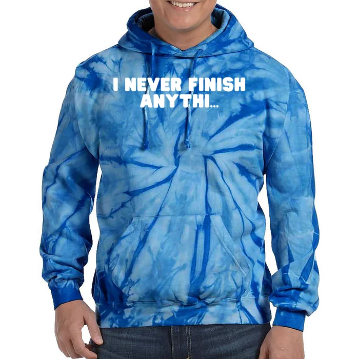 I Never Finish Anythi Anything Humor Novelty Sarcastic Cute Gift Tie Dye Hoodie