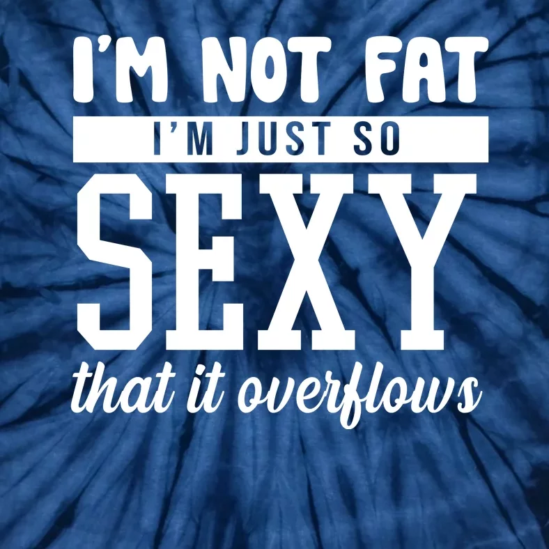 I'm Not Fat I'm Just So Sexy That It Overflows Funny Tie-Dye T-Shirt