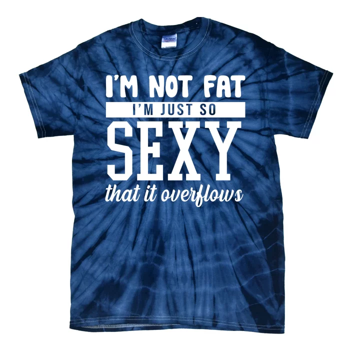 I'm Not Fat I'm Just So Sexy That It Overflows Funny Tie-Dye T-Shirt