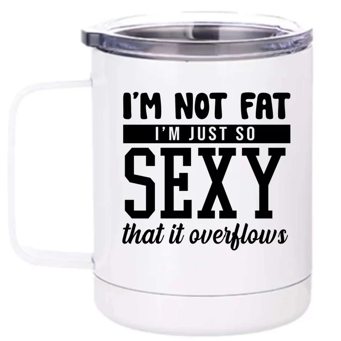 I'm Not Fat I'm Just So Sexy That It Overflows Funny Front & Back 12oz Stainless Steel Tumbler Cup