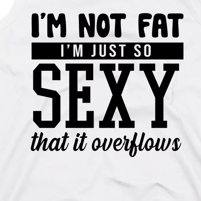 I'm Not Fat I'm Just So Sexy That It Overflows Funny Tank Top