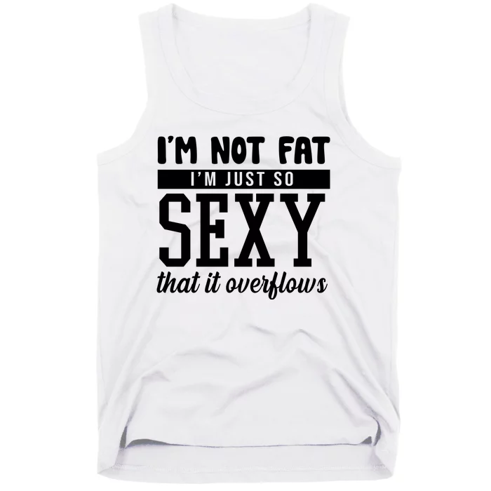 I'm Not Fat I'm Just So Sexy That It Overflows Funny Tank Top