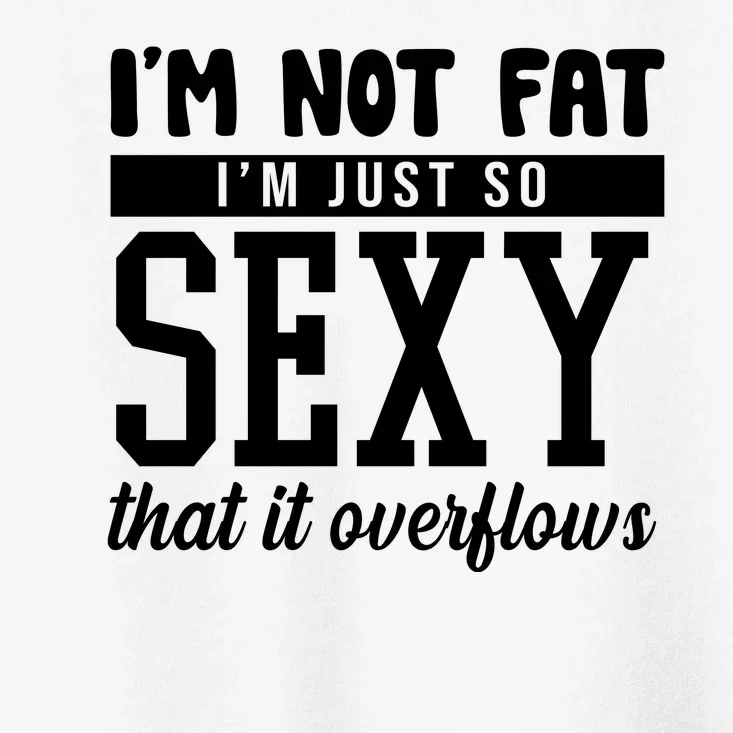 I'm Not Fat I'm Just So Sexy That It Overflows Funny Toddler T-Shirt