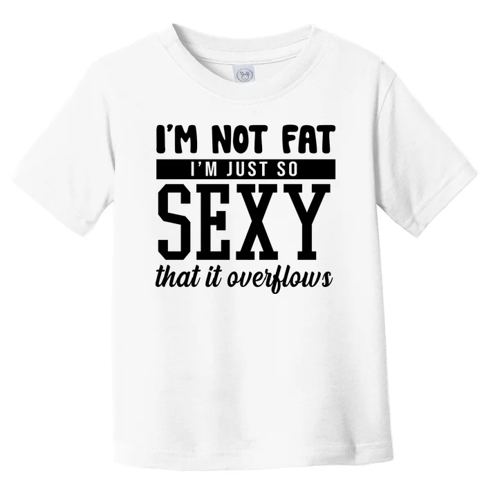 I'm Not Fat I'm Just So Sexy That It Overflows Funny Toddler T-Shirt