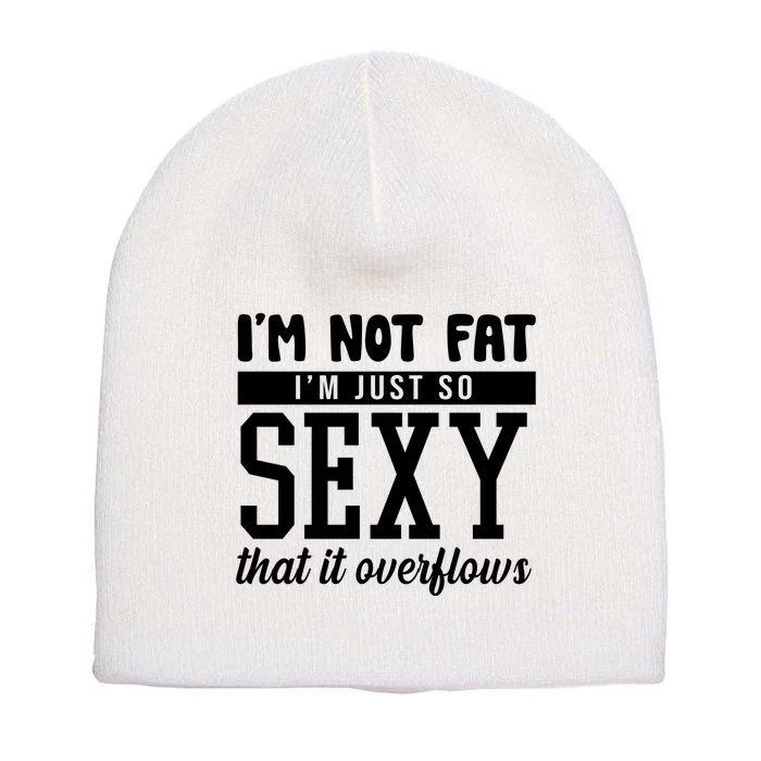 I'm Not Fat I'm Just So Sexy That It Overflows Funny Short Acrylic Beanie