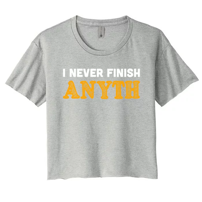 I Never Finish Anything Funny Gift Women's Crop Top Tee