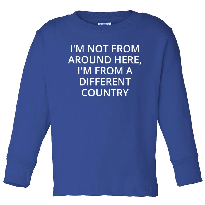 Im Not From Around Here Im From A Different Country Cool Gift Toddler Long Sleeve Shirt