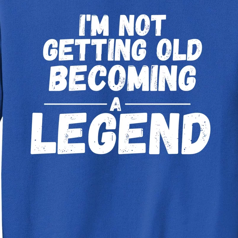 I'm Not Getting Old Becoming A Legend Tall Sweatshirt