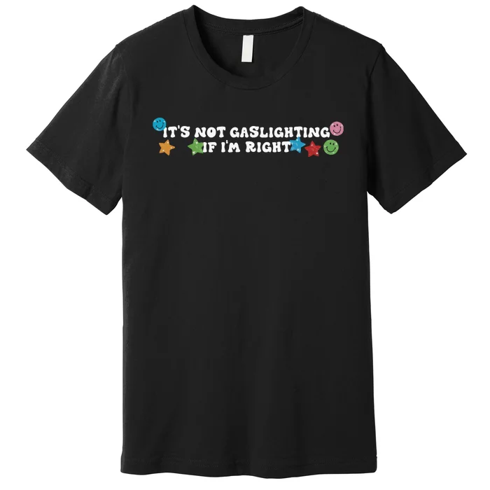 Its Not Gaslighting If Im Right Premium T-Shirt