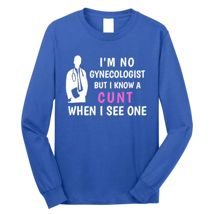 I'm No Gynecologist But I Know A Cunt When I See One Funny Sarcasm Gift Long Sleeve Shirt