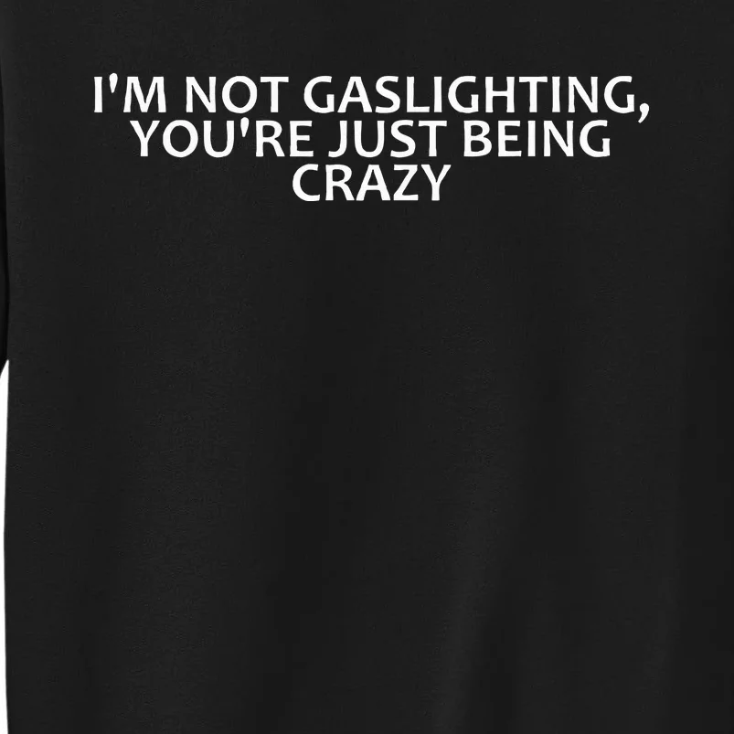 IM Not Gaslighting YouRe Just Being Crazy Tall Sweatshirt