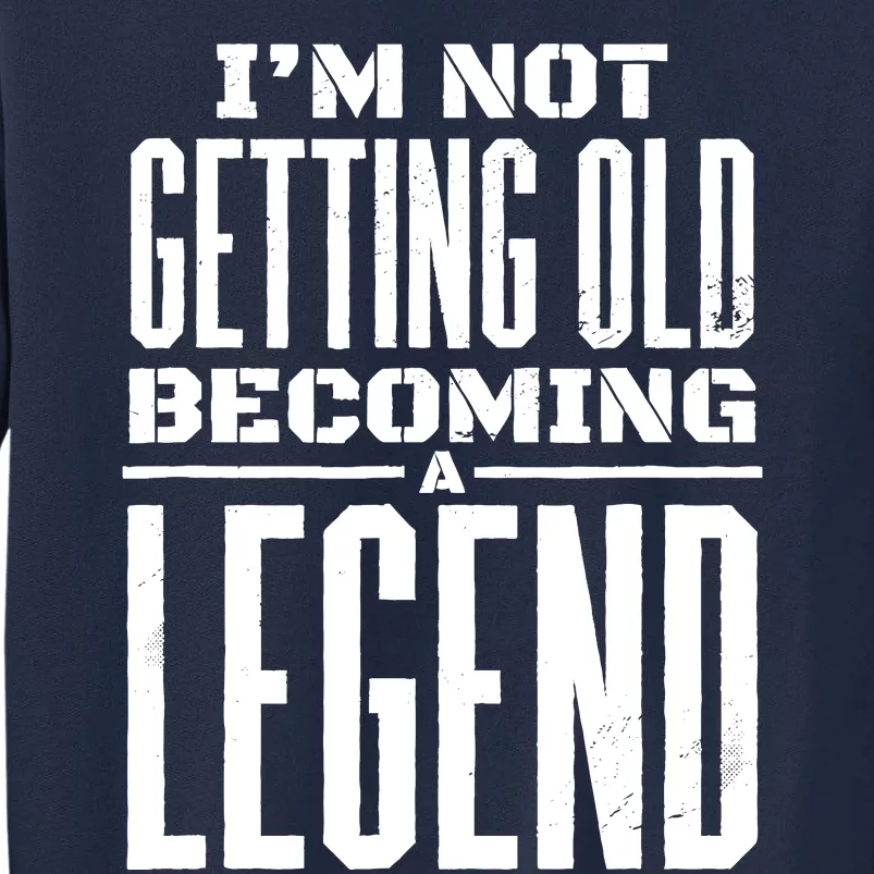 IM Not Getting Old Becoming A Legend Funny Tall Sweatshirt