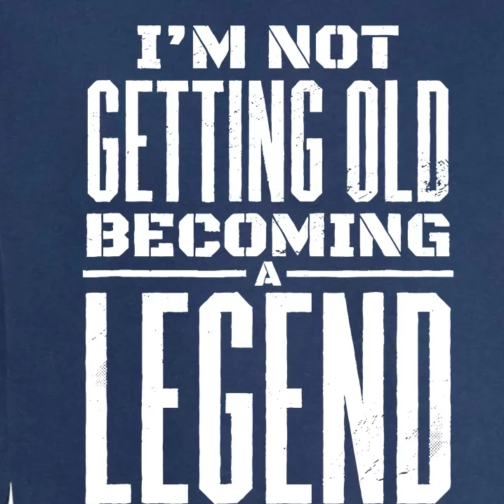 IM Not Getting Old Becoming A Legend Funny Garment-Dyed Sweatshirt