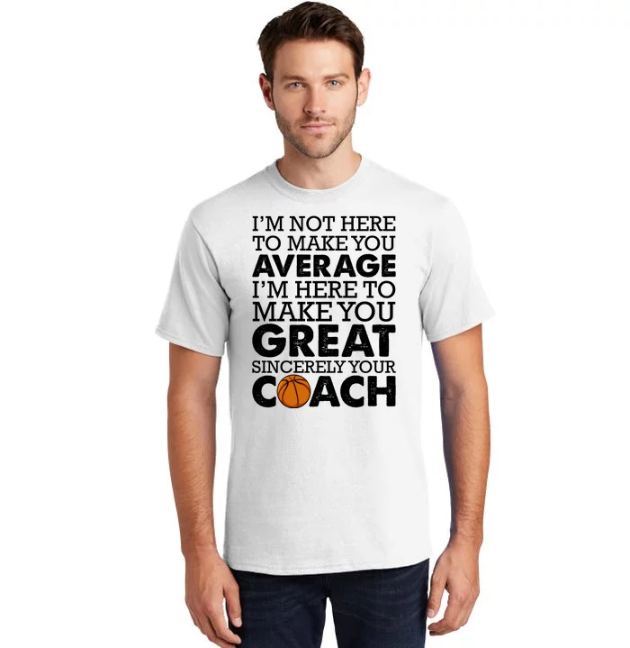 I'm Not Here To Make You Average I'm Here To Make You Great Sincerely Your Coach Tall T-Shirt