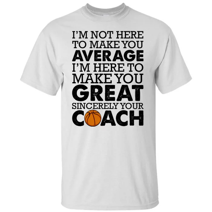 I'm Not Here To Make You Average I'm Here To Make You Great Sincerely Your Coach Tall T-Shirt