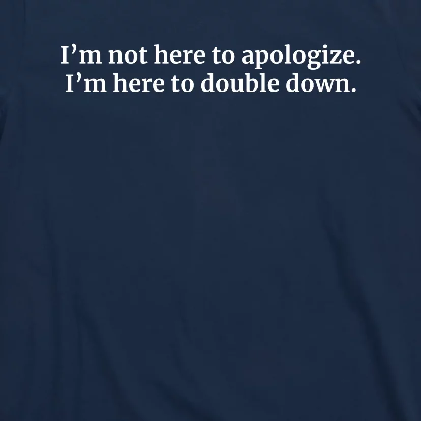 I’M Not Here To Apologize I’M Here To Double Down T-Shirt