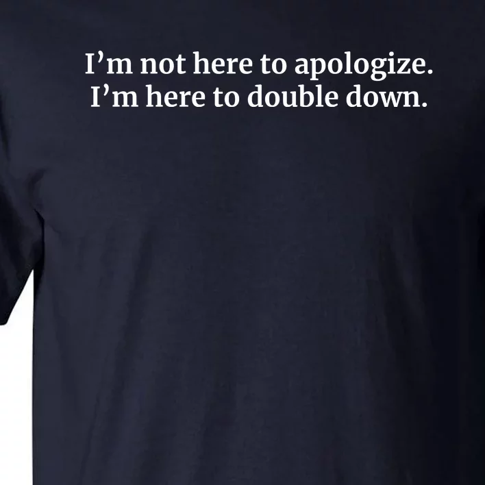 I’M Not Here To Apologize I’M Here To Double Down Tall T-Shirt