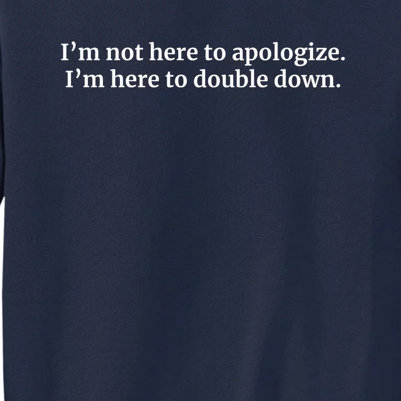 I’M Not Here To Apologize I’M Here To Double Down Tall Sweatshirt