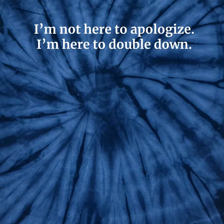 I’M Not Here To Apologize I’M Here To Double Down Tie-Dye T-Shirt