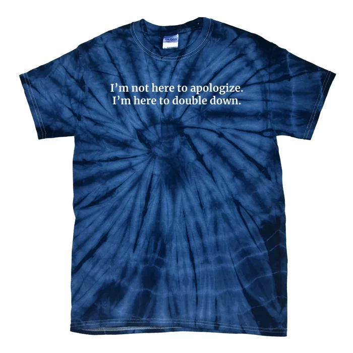 I’M Not Here To Apologize I’M Here To Double Down Tie-Dye T-Shirt