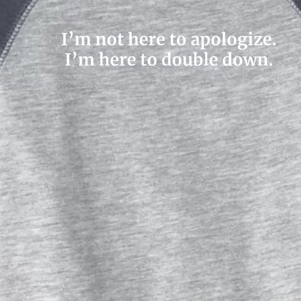 I’M Not Here To Apologize I’M Here To Double Down Toddler Fine Jersey T-Shirt