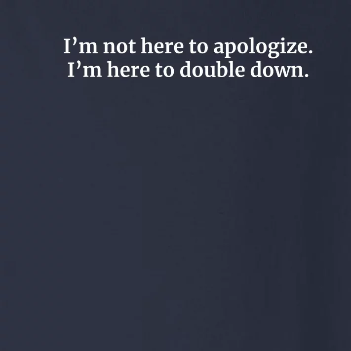 I’M Not Here To Apologize I’M Here To Double Down Toddler Long Sleeve Shirt