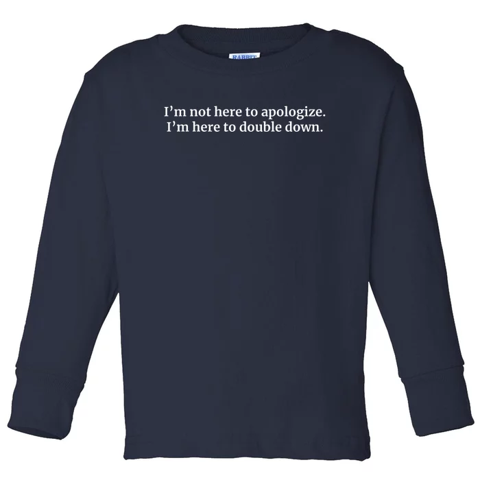 I’M Not Here To Apologize I’M Here To Double Down Toddler Long Sleeve Shirt