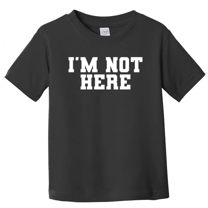 IM Not Here Funny IM Not Here Toddler T-Shirt