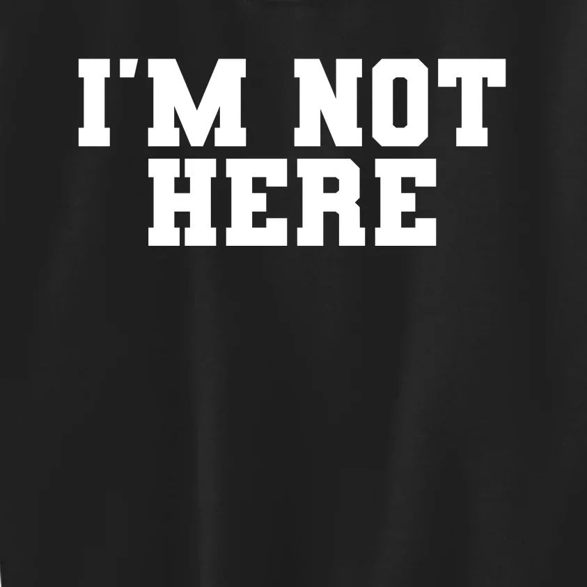 IM Not Here Funny IM Not Here Kids Sweatshirt