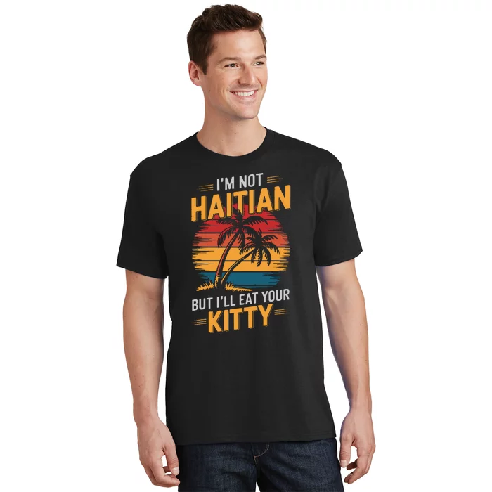 IM Not Haitian But ILl Eat Your Kitty T-Shirt